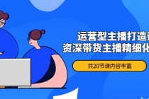 月销千万操盘手-运营型主播打造课，资深带货主播精细化讲解-副业网