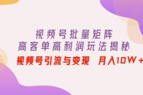 视频号批量矩阵的高客单高利润玩法揭秘： 视频号引流与变现 月入10W+-副业网
