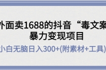 外面卖1688抖音“毒文案”暴力变现项目 小白无脑日入300+(几十G素材+工具)-副业网