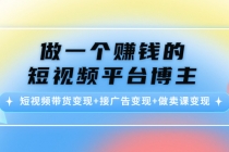 做一个赚钱的短视频平台博主：短视频带货变现+接广告变现+做卖课变现-副业网