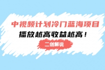 中视频计划冷门蓝海项目【二创解说】培训课程：播放越高收益越高！-副业网