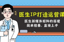 医生IP打造运营课，医生新媒体矩阵的搭建，简单粗暴，直接上手-副业网