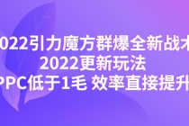2022引力魔方群爆全新战术：2022更新玩法，PPC低于1毛 效率直接提升-副业网