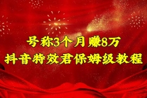 号称3个月赚8万的抖音特效君保姆级教程，新手一个月搞5000+-副业网