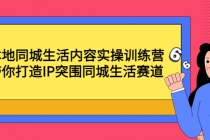 本地同城生活内容实操训练营：带你打造IP突围同城生活赛道-副业网