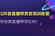 2022抖音直播带货变现训练营,带你收割直播带货红利!-副业网