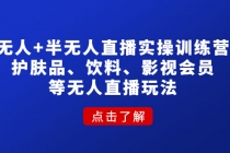 无人+半无人直播实操训练营：护肤品、饮料、影视会员等无人直播玩法-副业网
