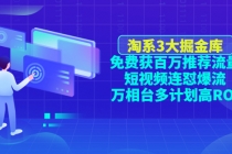 淘系3大掘金库：免费获百万推荐流量+短视频连怼爆流+万相台多计划高ROI-副业网