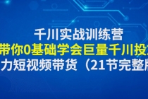 千川实战训练营：带你0基础学会巨量千川投放，助力短视频带货（21节完整...-副业网