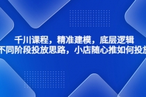 千川课程，精准建模，底层逻辑，不同阶段投放思路，小店随心推如何投放-副业网