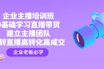 企业主播培训班：0基础学习直播带货，建立主播团队，玩转直播高转化高成交-副业网