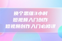 换个思维3小时短视频入门创作，短视频创作入门必修课-副业网