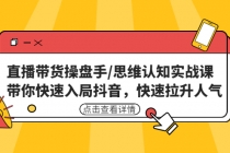 直播带货操盘手/思维认知实战课：带你快速入局抖音，快速拉升人气！-副业网
