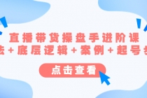直播带货/操盘手/进阶课，算法+底层逻辑+案例+起号步骤-副业网