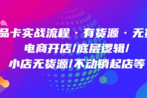 商品卡实战流程·有货源无货源 电商开店/底层逻辑/小店无货源/不动销起店等-副业网
