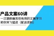 产品文案60讲：一次堪称痛苦但有用的文案学习 助你突飞猛进-副业网