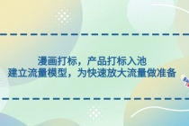 漫画打标，产品打标入池，建立流量模型，为快速放大流量做准备-副业网