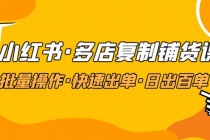 小红书·多店复制铺货课，批量操作·快速出单·日出百单-副业网