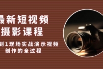 最新短视频·摄影课程，从0到1现场实战演示视频创作的全过程!-副业网