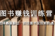图书赚钱训练营：选择靠谱副业，抓住图书变现新机遇-副业网