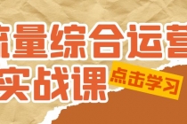 流量综合·运营实战课：短视频、本地生活、个人IP知识付费、直播带货运营-副业网