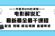 外面卖699的电影解说汇最新最全最干课程：电影配音 剪辑 搬运视频 直播带货-副业网