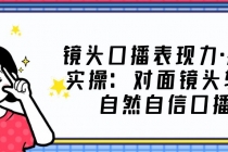 镜头口播表现力·提升实操：对面镜头轻松自然自信口播-副业网