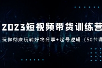 2023短视频带货训练营：带你彻底玩转好物分享+起号逻辑-副业网