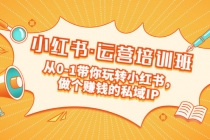 重磅来袭：小红书·运营培训班：从0-1带你玩转小红书，做个赚钱的私域IP-副业网