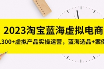 2023淘宝蓝海虚拟电商，日入300+虚拟产品实操运营，蓝海选品+案例拆解-副业网