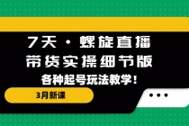 7天·螺旋直播·带货实操细节版：3月新课，各种起号玩法教学！-副业网