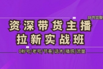 资深·带货主播拉新实战班，0粉号/老号/节奏/话术/播感/流量-38节完整版-副业网