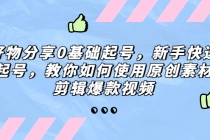 好物分享0基础起号，新手快速起号，教你如何使用原创素材剪辑爆款视频-副业网
