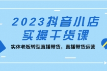 2023抖音小店实操干货课：实体老板转型直播带货，直播带货运营！-副业网