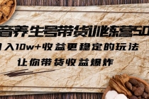 抖音养生号带货·训练营5.0，月入10w+收益更稳定的玩法，让你带货收益爆炸-副业网