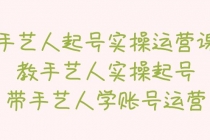 手艺人起号实操运营课，教手艺人实操起号，带手艺人学账号运营-副业网