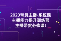 2023带货主播·系统课，主播能力提升训练营，主播带货必修课!-副业网