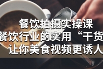 餐饮拍摄实操课：餐饮行业的实用“干货”让你美食视频更诱人-副业网