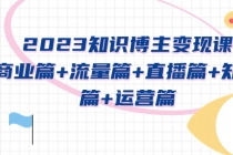 2023知识博主变现实战进阶课：商业篇+流量篇+直播篇+知识篇+运营篇-副业网