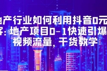 地产行业如何利用抖音0元获客：地产项目0-1快速引爆短视频流量，干货教学-副业网