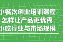 小餐饮创业培训课程，怎样让产品更优秀，小吃行业与市场规模-副业网