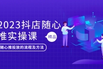 2023抖店随心推实操课，搞懂抖音小店随心推投放的流程及方法-副业网