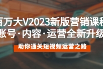 百万大V2023新版营销课 账号·内容·运营全新升级 通关短视频运营之路-副业网