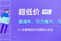 2023超低价·ppc—“直通车、引力魔方、万相台”全渠道·低价扫流核心玩法-副业网