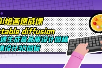 AI绘画速成课stable diffusion，快速生成高品质设计图稿、B端设计3D图标-副业网