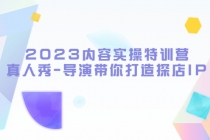 2023内容实操特训营，真人秀-导演带你打造探店IP-副业网