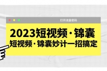 2023短视频·锦囊，短视频·锦囊妙计一招搞定，打开流量密码！-副业网