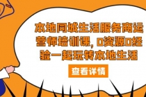 本地同城生活服务商运营师培训课，0资源0经验一起玩转本地生活-副业网