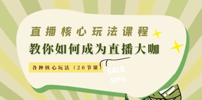 直播核心玩法：教你如何成为直播大咖，各种核心玩法（20节课）-副业网
