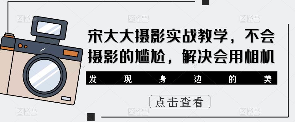 宋大大‮影摄‬实战教学，不会摄影的尴尬，解决会用相机-副业网